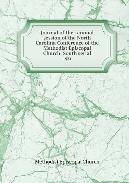 Обложка книги Journal of the . annual session of the North Carolina Conference of the Methodist Episcopal Church, South serial. 1924, Methodist Episcopal Church