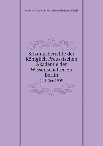 Обложка книги Sitzungsberichte der Koniglich Preussischen Akademie der Wissenschaften zu Berlin. Juli-Dec 1905, Deutsche Akademie der Wissenschaften zu Berlin