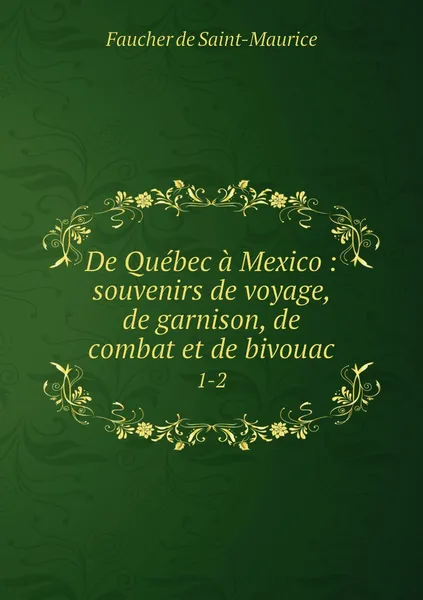 Обложка книги De Quebec a Mexico : souvenirs de voyage, de garnison, de combat et de bivouac. 1-2, Faucher de Saint-Maurice