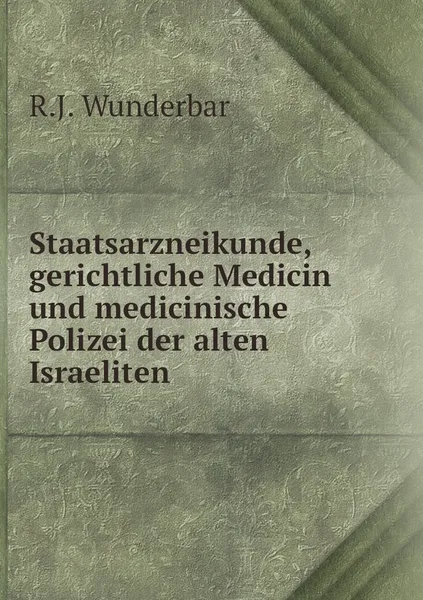 Обложка книги Staatsarzneikunde, gerichtliche Medicin und medicinische Polizei der alten Israeliten, R.J. Wunderbar