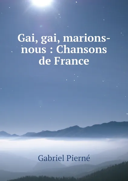 Обложка книги Gai, gai, marions-nous : Chansons de France, Gabriel Pierné