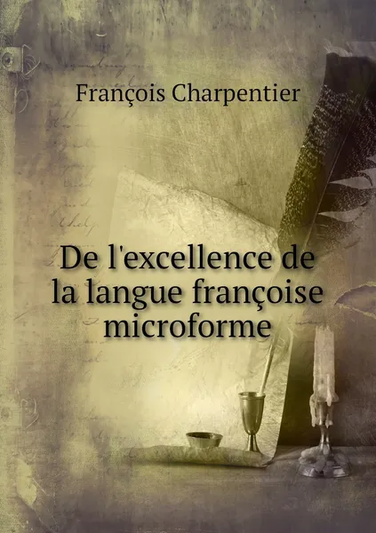 Обложка книги De l'excellence de la langue francoise microforme, François Charpentier