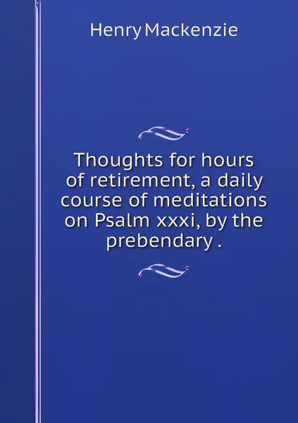 Обложка книги Thoughts for hours of retirement, a daily course of meditations on Psalm xxxi, by the prebendary ., Henry Mackenzie