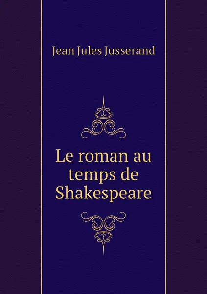 Обложка книги Le roman au temps de Shakespeare, J. J. Jusserand