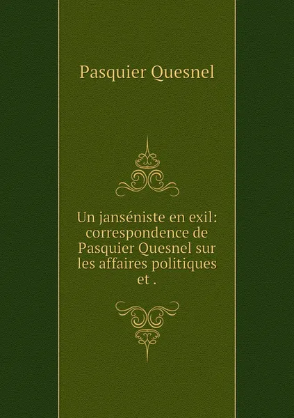 Обложка книги Un janseniste en exil: correspondence de Pasquier Quesnel sur les affaires politiques et ., Pasquier Quesnel