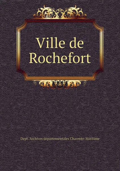 Обложка книги Ville de Rochefort, Dept. Archives départementales Charente-Maritime