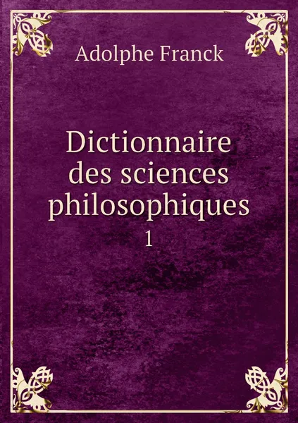 Обложка книги Dictionnaire des sciences philosophiques. 1, Adolphe Franck