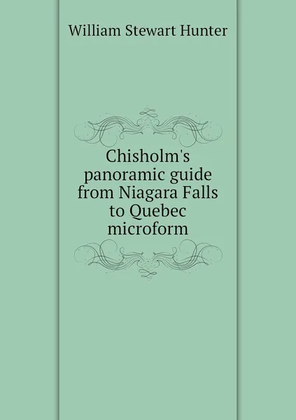 Обложка книги Chisholm's panoramic guide from Niagara Falls to Quebec microform, William Stewart Hunter