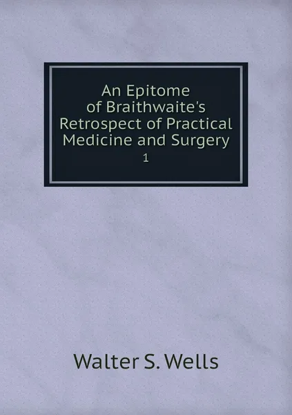 Обложка книги An Epitome of Braithwaite's Retrospect of Practical Medicine and Surgery. 1, Walter S. Wells