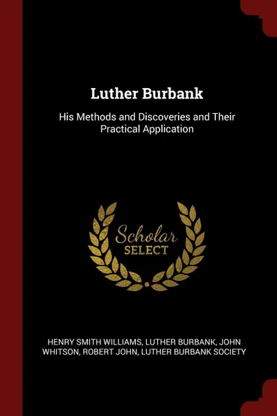 Обложка книги Luther Burbank. His Methods and Discoveries and Their Practical Application, Henry Smith Williams, Luther Burbank, John Whitson