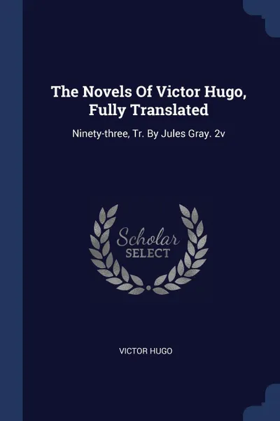 Обложка книги The Novels Of Victor Hugo, Fully Translated. Ninety-three, Tr. By Jules Gray. 2v, Victor Hugo