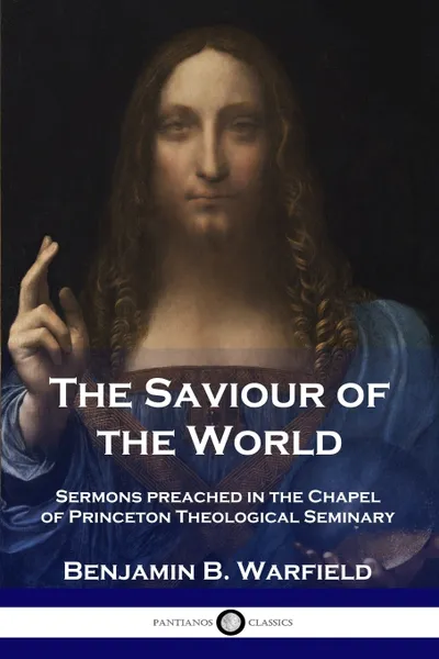 Обложка книги The Saviour of the World. Sermons preached in the Chapel of Princeton Theological Seminary, Benjamin B. Warfield