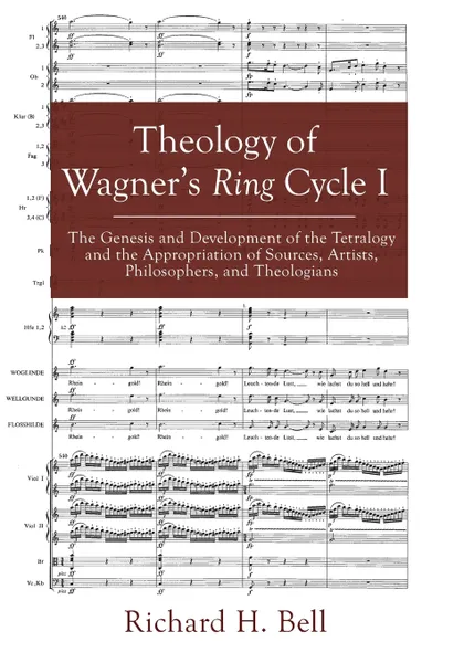 Обложка книги Theology of Wagner's Ring Cycle I. The Genesis and Development of the Tetralogy and the Appropriation of Sources, Artists, Philosophers, and Theologians, Richard H. Bell