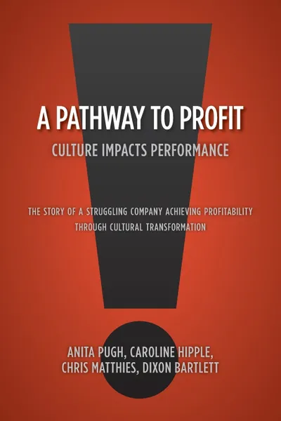 Обложка книги A Pathway to Profit. Culture Impacts Performance      The Story of a Struggling Company Achieving Profitability through Cultural Transformation, Dixon Bartlet Anita Pugh Chris Matthies