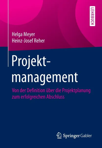 Обложка книги Projektmanagement. Von der Definition uber die Projektplanung zum erfolgreichen Abschluss, Helga Meyer, Heinz-Josef Reher