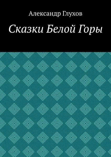 Обложка книги Сказки Белой Горы, Александр Глухов