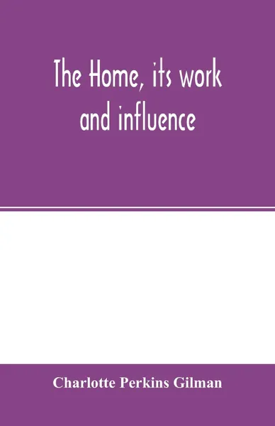 Обложка книги The home, its work and influence, Charlotte Perkins Gilman