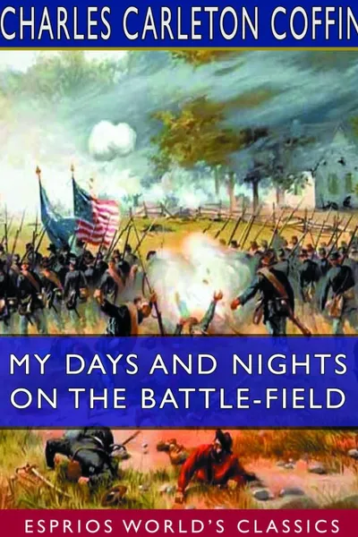 Обложка книги My Days and Nights on the Battle-Field (Esprios Classics), Charles Carleton Coffin