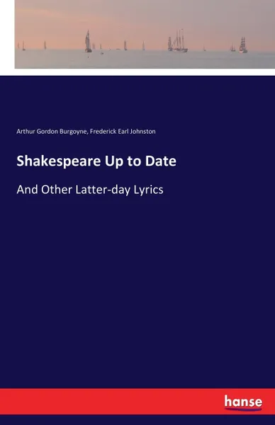 Обложка книги Shakespeare Up to Date. And Other Latter-day Lyrics, Arthur Gordon Burgoyne, Frederick Earl Johnston