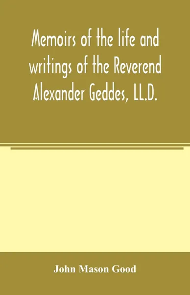 Обложка книги Memoirs of the life and writings of the Reverend Alexander Geddes, LL.D., John Mason Good