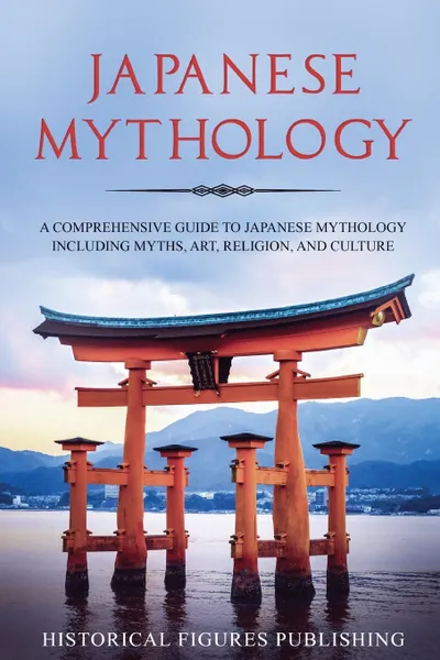 Обложка книги Japanese Mythology. A Comprehensive Guide to Japanese Mythology Including Myths, Art, Religion, and Culture, Publishing Historical Figures