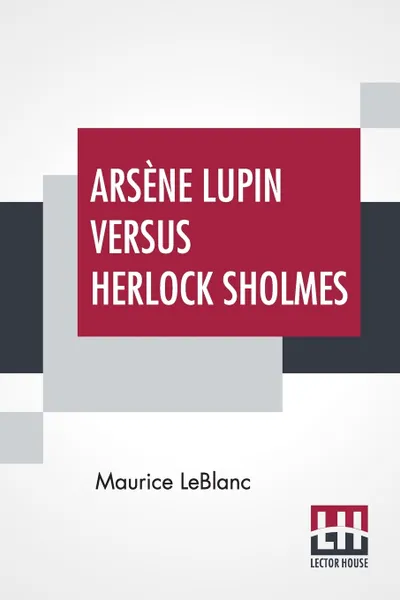 Обложка книги Arsene Lupin Versus Herlock Sholmes. Translated From The French By George Morehead, Maurice Leblanc, George Morehead