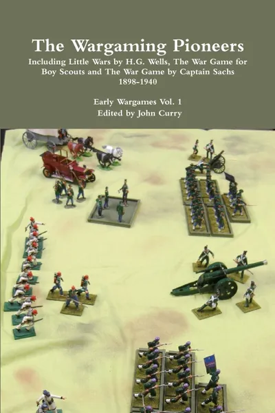 Обложка книги The Wargaming Pioneers Including Little Wars by H.G. Wells, The War Game for Boy Scouts and The War Game by Captain Sachs 1898-1940  Early Wargames Vol. 1, John Curry