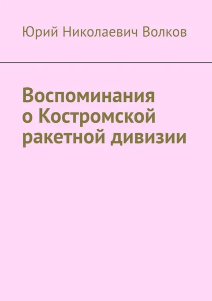 Обложка книги Воспоминания о Костромской ракетной дивизии, Юрий Волков