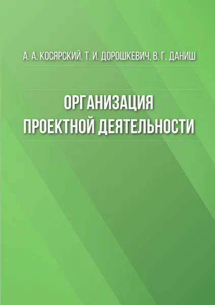 Обложка книги Организация проектной деятельности, Косярский Александр Алексеевич, Дорошкевич Татьяна Ивановна, Даниш Виктория Геннадьевна