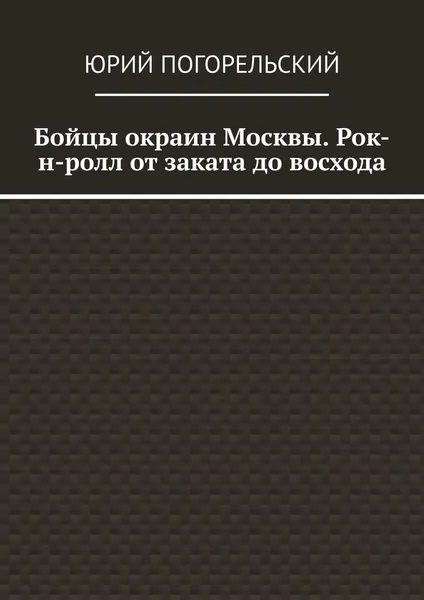 Обложка книги Бойцы окраин Москвы. Рок-н-ролл от заката до восхода, Юрий Погорельский