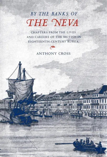 Обложка книги By the banks of the Neva. Chapters from the lives and careers of the British in eighteenth-century Russia/На берегах Невы. Главы из жизни и карьеры британцев в России восемнадцатого века, Cross Anthony