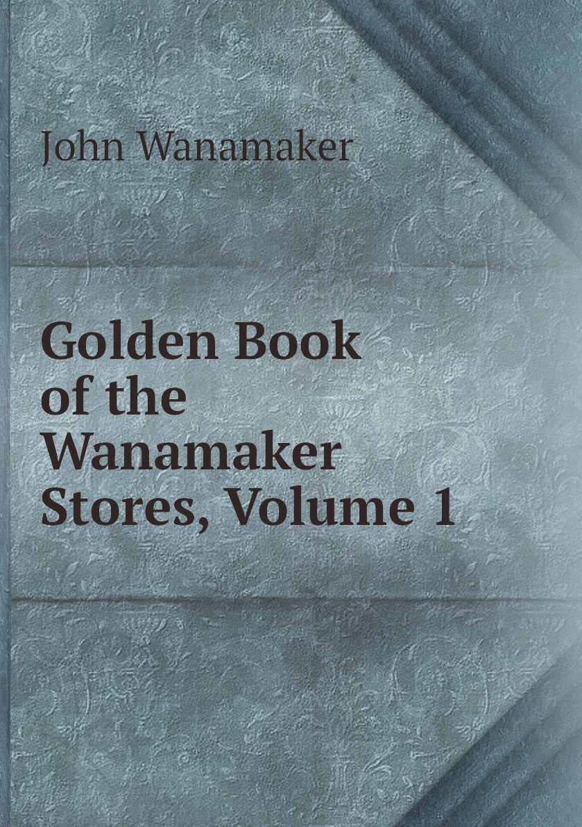 Book of gold. Джон Уонамейкер книги. Джон Уонамейкер. Джон Ванамейкер цитаты.