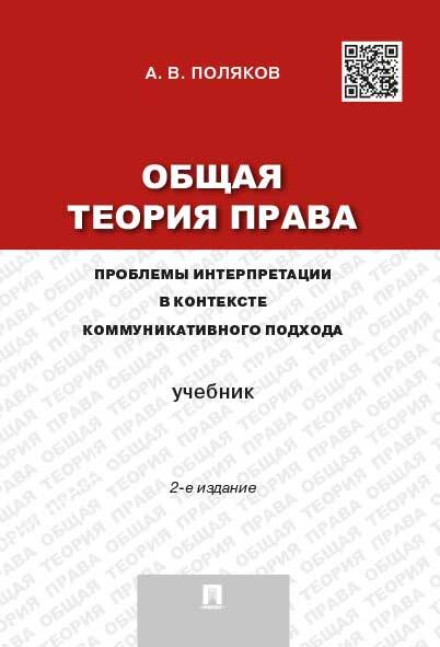 Общая теория права: проблемы интерпретации в контексте коммуникативного подхода.-2-е изд. | Поляков Андрей Васильевич