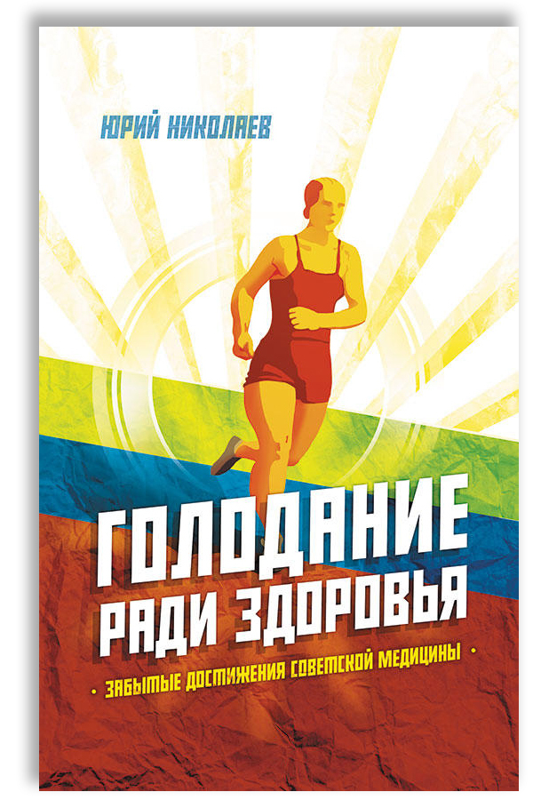 Голодание ради здоровья. Забытые достижения советской медицины | Николаев Юрий Сергеевич