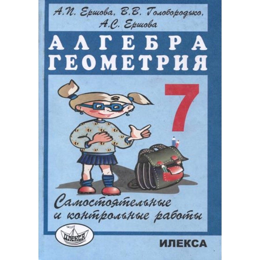 Вопросы и ответы о Алгебра. Геометрия. 7 класс. Самостоятельные и контрольные  работы. Самостоятельные работы. Ершова А.П. Илекса – OZON