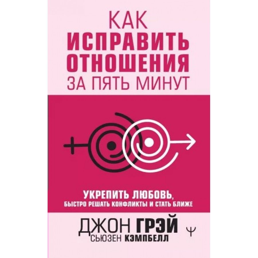 Как исправить отношения за пять минут. Укрепить любовь, быстро решать  конфликты и стать ближе. Д. Грэй - купить с доставкой по выгодным ценам в  интернет-магазине OZON (805534182)