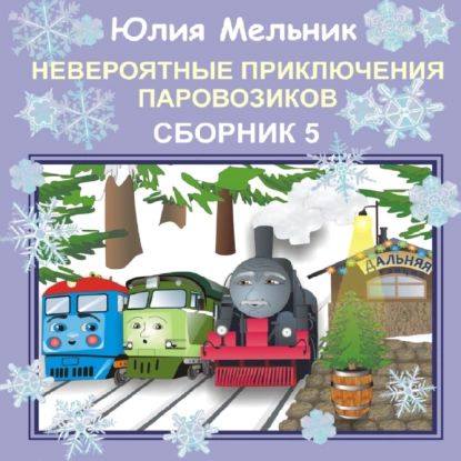 Невероятные приключения паровозиков. Сборник 5 | Мельник Юлия Александровна | Электронная аудиокнига