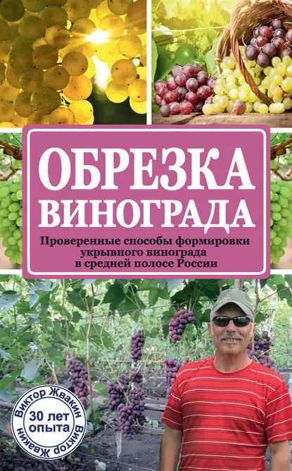 Обрезка винограда. Проверенные способы формировки укрывного винограда в средней полосе России | Жвакин Виктор Владимирович | Электронная книга