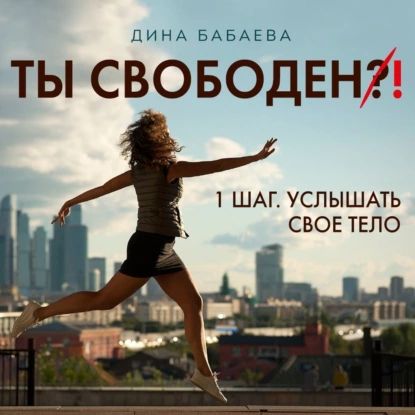 Ты свободен! ШАГ 1: Услышать тело | Бабаева Дина | Электронная аудиокнига