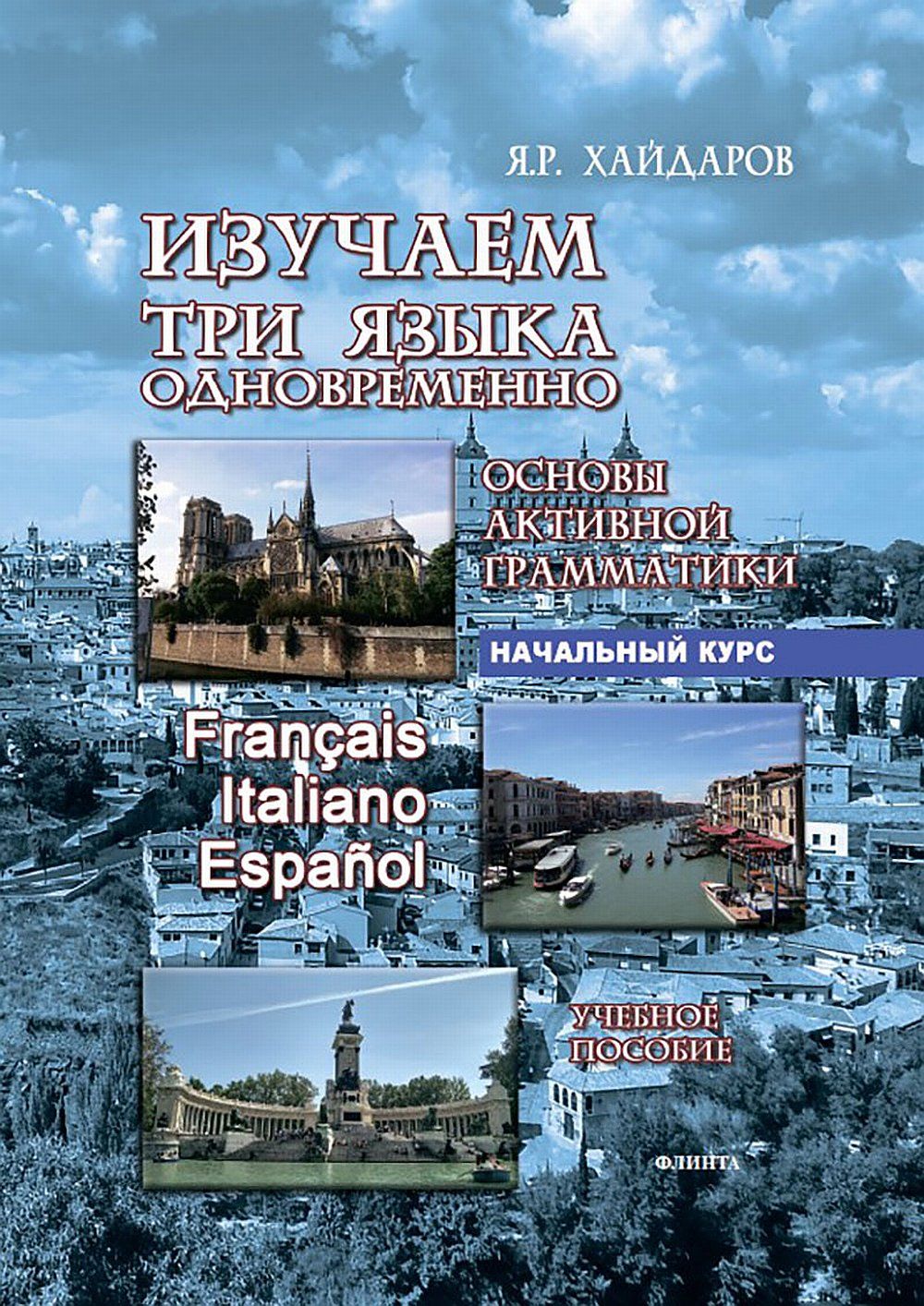 Хайдаров изучаем три языка одновременно. Язгар Хайдаров изучаем три языка одновременно. Изучаем три языка одновременно. Начальный курс. Francais. Italiano. Espanol. Учебное пособие.