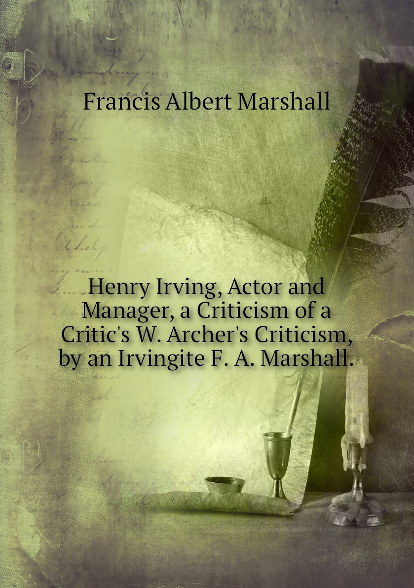 Kniga Henry Irving Actor And Manager A Criticism Of A Critic S W Archer S Criticism By An Irvingite F A Marshall Kupit Knigu Isbn 978 5 8791 6342 1 S Bystroj Dostavkoj V Internet Magazine Ozon