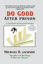 How to Do Good After Prison. A Handbook for Sucessful Reentry - Michael B. Jackson