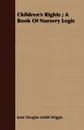Children's Rights; A Book of Nursery Logic - Kate Douglas Smith Wiggin