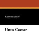 Unto Caesar - Emmuska Baroness Orczy, Baroness Orczy