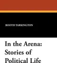 In the Arena. Stories of Political Life - Booth Tarkington