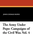 The Army Under Pope. Campaigns of the Civil War, Vol. 4 - John Codman Ropes