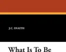 What Is to Be - J. C. Snaith
