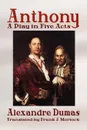 Anthony. A Play in Five Acts - Alexandre Dumas, Frank J. Morlock