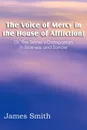 The Voice of Mercy in the House of Affliction! Or, the Sinner's Companion in Sickness and Sorrow - James Smith