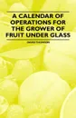 A Calendar of Operations for the Grower of Fruit under Glass - David Thomson